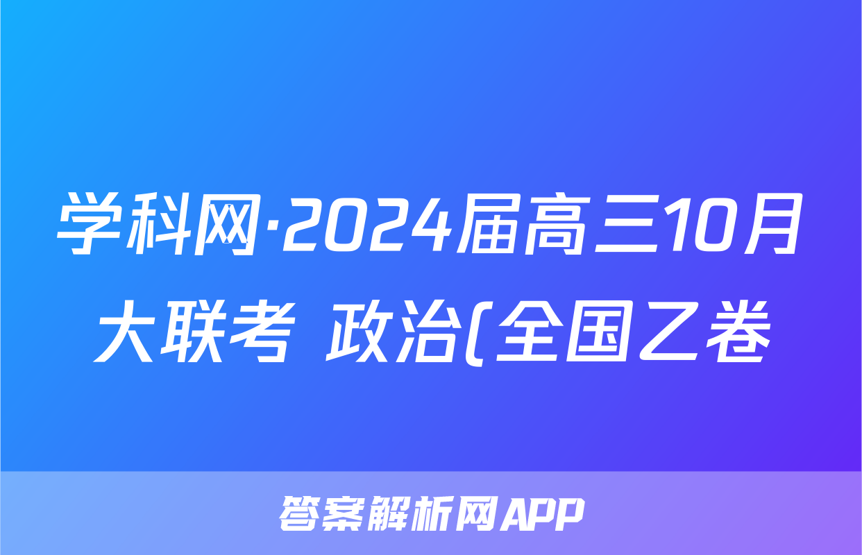 学科网·2024届高三10月大联考 政治(全国乙卷)试题